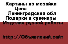 Картины из мозайки › Цена ­ 3000-5000 - Ленинградская обл. Подарки и сувениры » Изделия ручной работы   